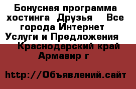 Бонусная программа хостинга «Друзья» - Все города Интернет » Услуги и Предложения   . Краснодарский край,Армавир г.